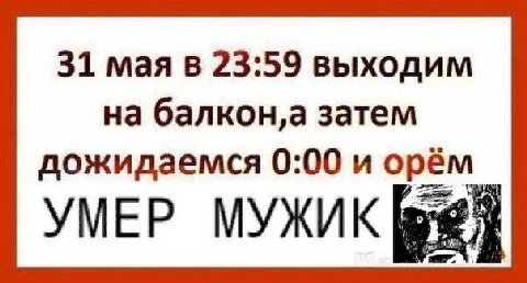 31 мая в 23:59 выходим на затем дожидаемся 0:00 и орём УМЕР МУЖИК