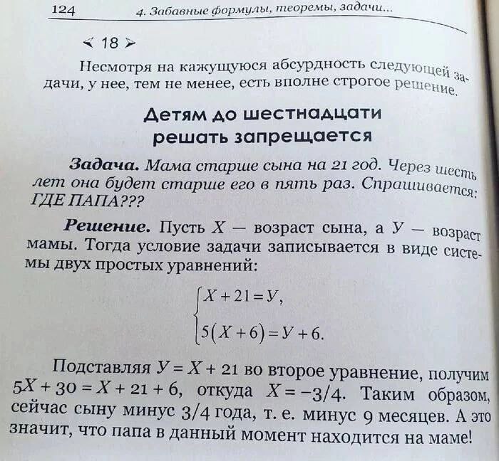 124 4. Забавные формулы, теоремы, засачи 18 Несмотря на кажущуюся абсурдность следующей За. дачи, у нее, тем не менее, есть вполне строгое Решение. Детям до шестнадцати решать запрещается Задача. Мама