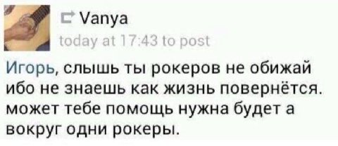 Игорь, слышь ты рокеров не обижай ибо не знаешь как жизнь повернётся может тебе помощь нужна будет а вокруг одни рокеры.