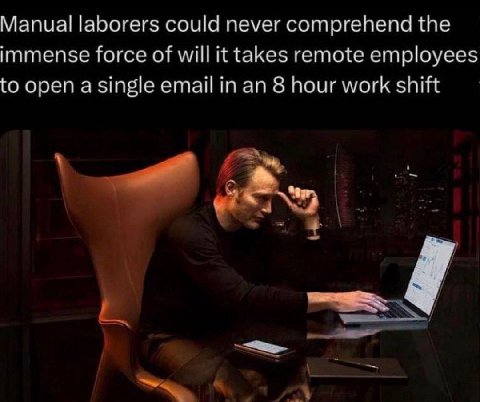 Manual laborers could never comprehend the immense force of will it takes remote employees to open a single email in an 8 hour work shift