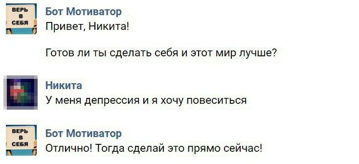 Бот Мотиватор СЕБЯ 4 Привет, Никита! Готов ли ты сделать себя и этот мир лучше? Никита У меня депрессия и я хочу повеситься Бот Мотиватор СЕБЯ Отлично! Тогда сделай это прямо сейчас!