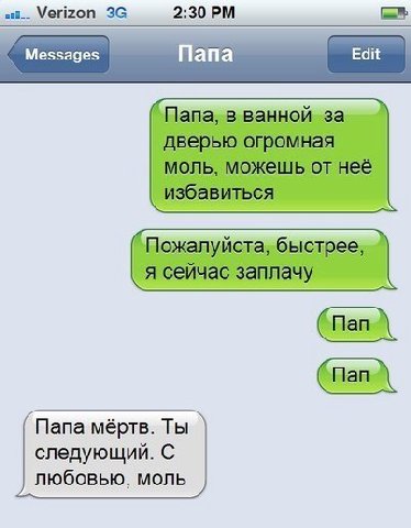 Verizon 2:30 Меззадез апа в ванной за дверью огромная моль, можешь от неё избавиться Пожалуйста, быстрее, я сейчас заплачу Папа мёртв. Ты следующий. С любовью, моль