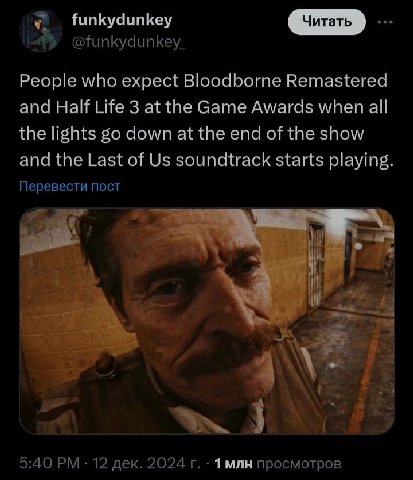 funkydunkey @funkydunkey_ People who expect Bloodborne Remastered and Half Life 3 at the Game Awards when all the lights down at the end of the show and the Last of soundtrack starts playing. Перевест