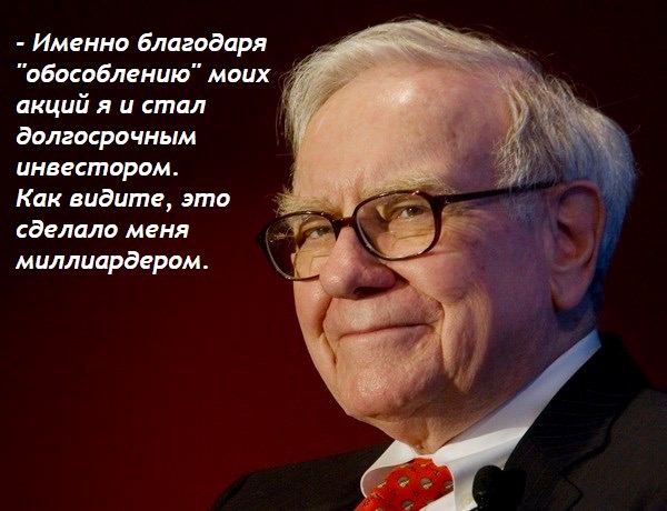 Именно благодаря А “обособлению“ моих акций я и стал долгосрочным инвестором. Как видите, это сделало меня миллиардером.