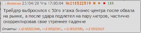 23/04/20 Чтв 17:00:04 №218522519 115 Треидер выбросился с этажа бизнес-центра после обвала на рынке, а после удара подлетел на пару метров, частично скорректировав свое утреннее падение Ответы: >>2185