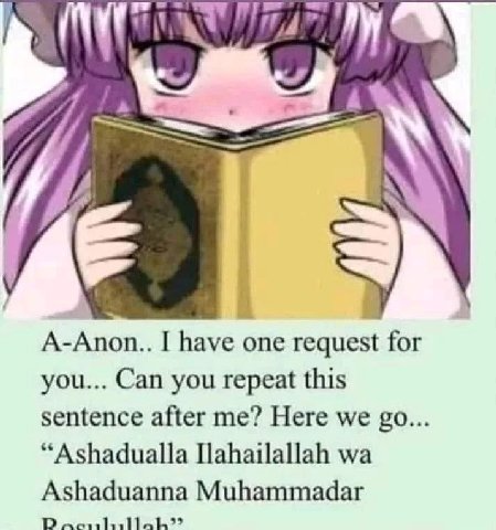 A-Anon.. I have one request for you... Can you repeat this sentence after me? Here we “Ashadualla Ashaduanna Muhammadar