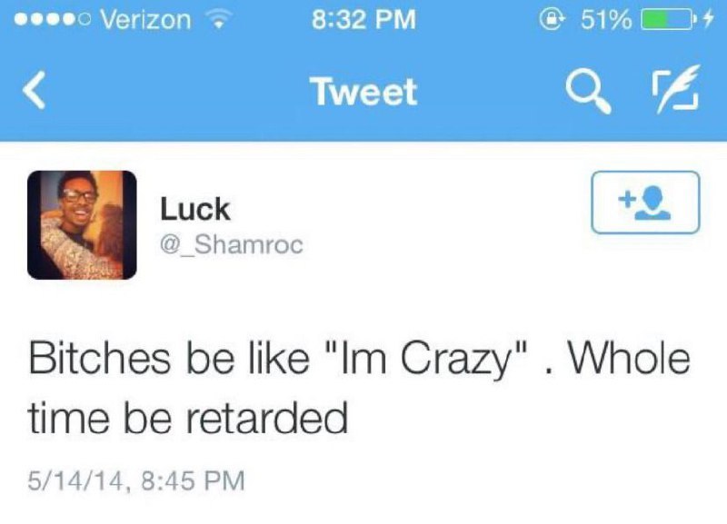 Verizon 8:32 51% Tweet Luck Shamroc Bitches be like Crazy" Whole time be retarded 5/14/14, 8:45