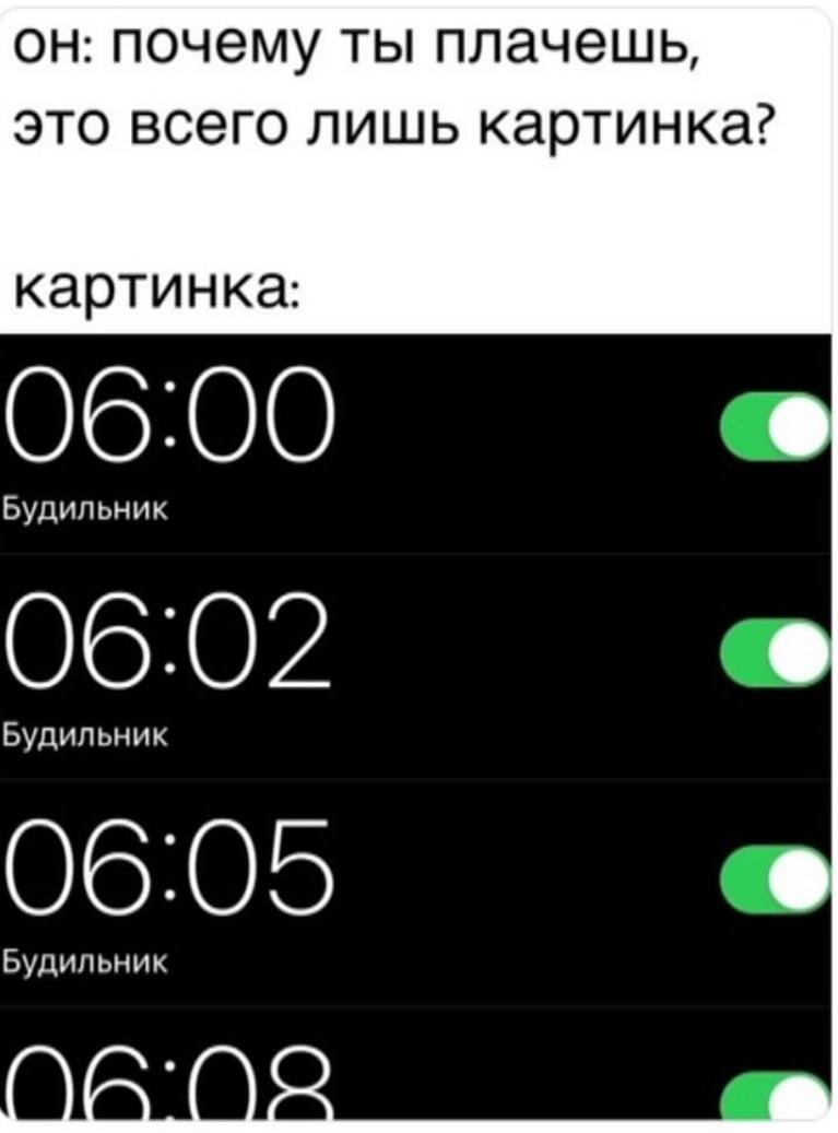 он: почему ты плачешь, это всего лишь картинка? картинка: 06:00 Будильник 06:02 Будильник 06:05 Будильник ala