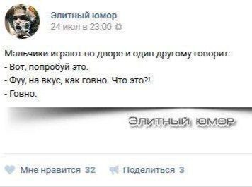 Элитный юмор 24 июл в 2380 Мальчики играют во дворе и один другому говорит: Вот, попробуй это. Фуу, на вкус, как говно. Что это?! Говно. Элитный, юмор» Мне нравится 32 Поделиться 3