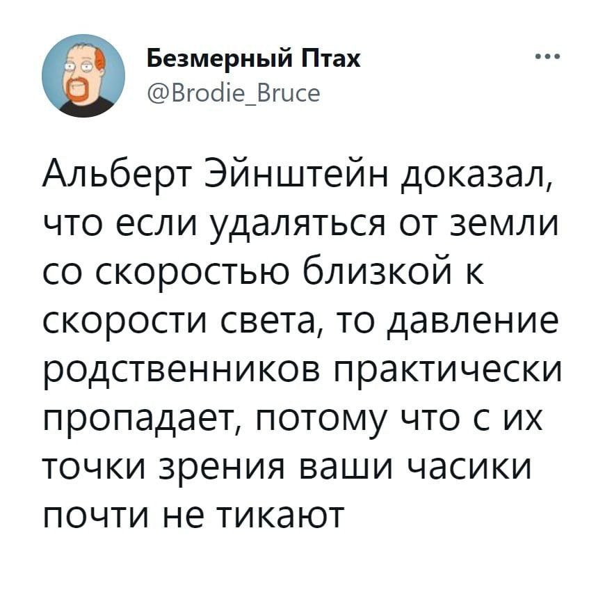 Безмерный Птах @Brodie Bruce Альберт Эйнштейн доказал, что если удаляться от земли скоростью близкой к скорости света, то давление родственников практически пропадает, потому что с точки зрения ваши ч