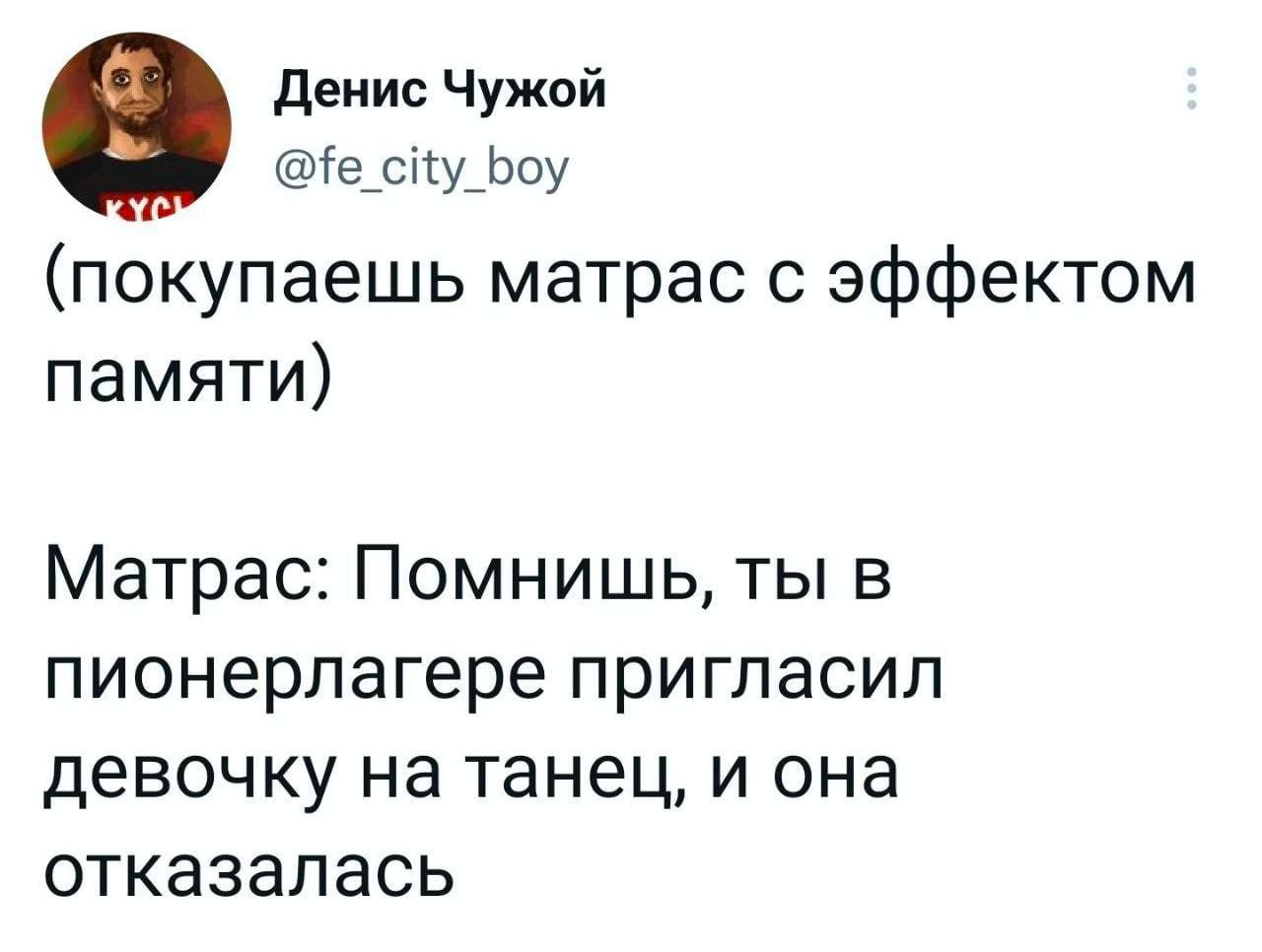 Денис Чужой city_boy (покупаешь матрас с эффектом памяти) Матрас: Помнишь, ты в пионерлагере пригласил девочку на танец, и она отказалась