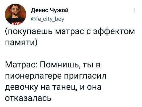 Денис Чужой city_boy (покупаешь матрас с эффектом памяти) Матрас: Помнишь, ты в пионерлагере пригласил девочку на танец, и она отказалась