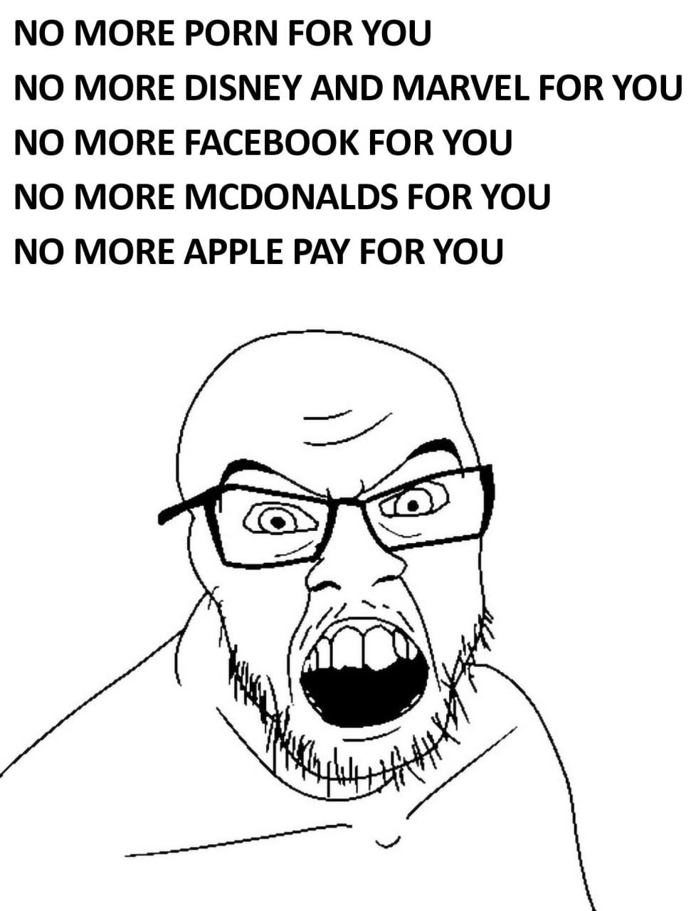 NO MORE PORN FOR YOU NO MORE DISNEY AND MARVEL FOR YOU NO MORE FACEBOOK FOR YOU NO MORE MCDONALDS FOR YOU NO MORE APPLE PAY FOR YOU