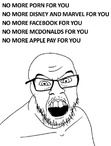 NO MORE PORN FOR YOU NO MORE DISNEY AND MARVEL FOR YOU NO MORE FACEBOOK FOR YOU NO MORE MCDONALDS FOR YOU NO MORE APPLE PAY FOR YOU