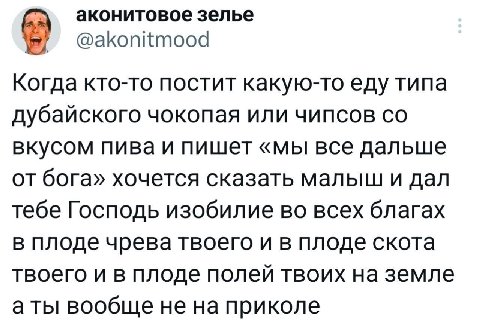 аконитовое зелье @akonitmood Когда кто-то постит какую-то еду типа дубайского чокопая или чипсов вкусом пива и пишет «мы все дальше от бога» хочется сказать малыш и дал тебе Господь изобилие во всех б