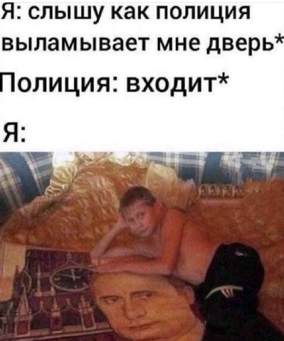 Я: слышу как полиция выламывает мне дверь олиция: входит* Я: