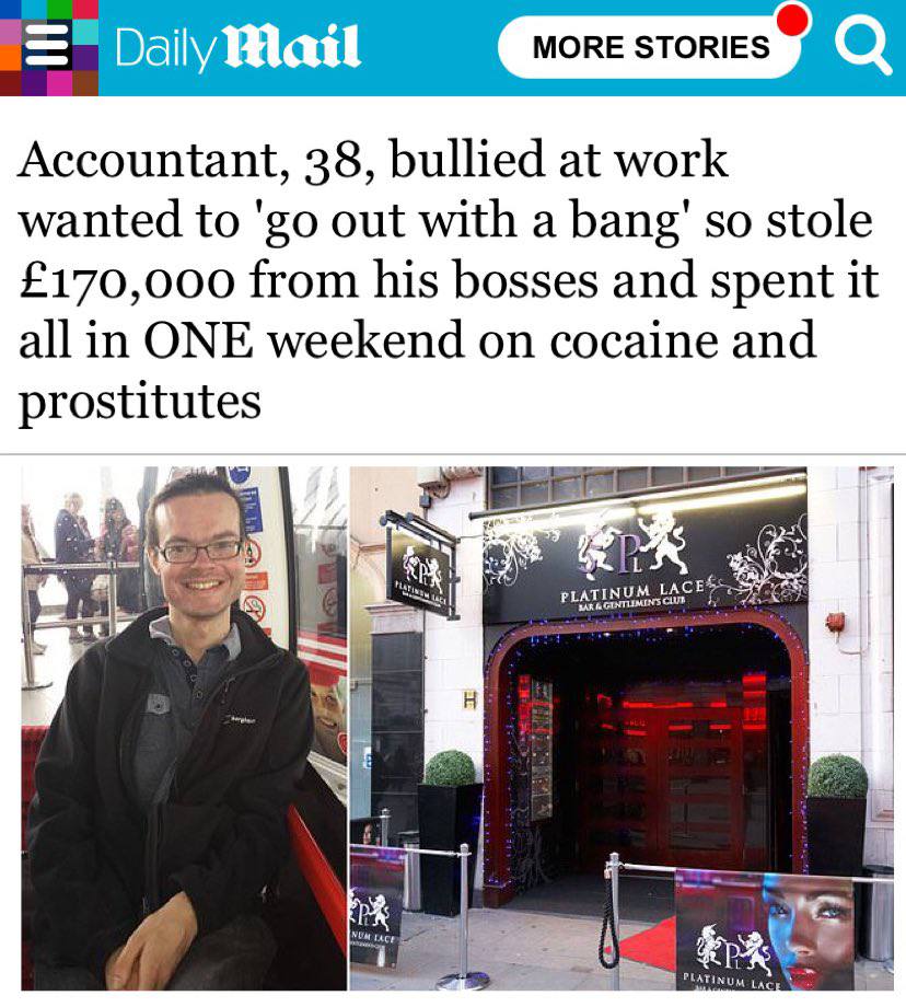 MORE STORIES Accountant, 38, bullied at work wanted to out with a bang' so stole £170,000 from his bosses and spent it all in ONE weekend on cocaine and prostitutes