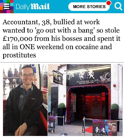 MORE STORIES Accountant, 38, bullied at work wanted to out with a bang' so stole £170,000 from his bosses and spent it all in ONE weekend on cocaine and prostitutes