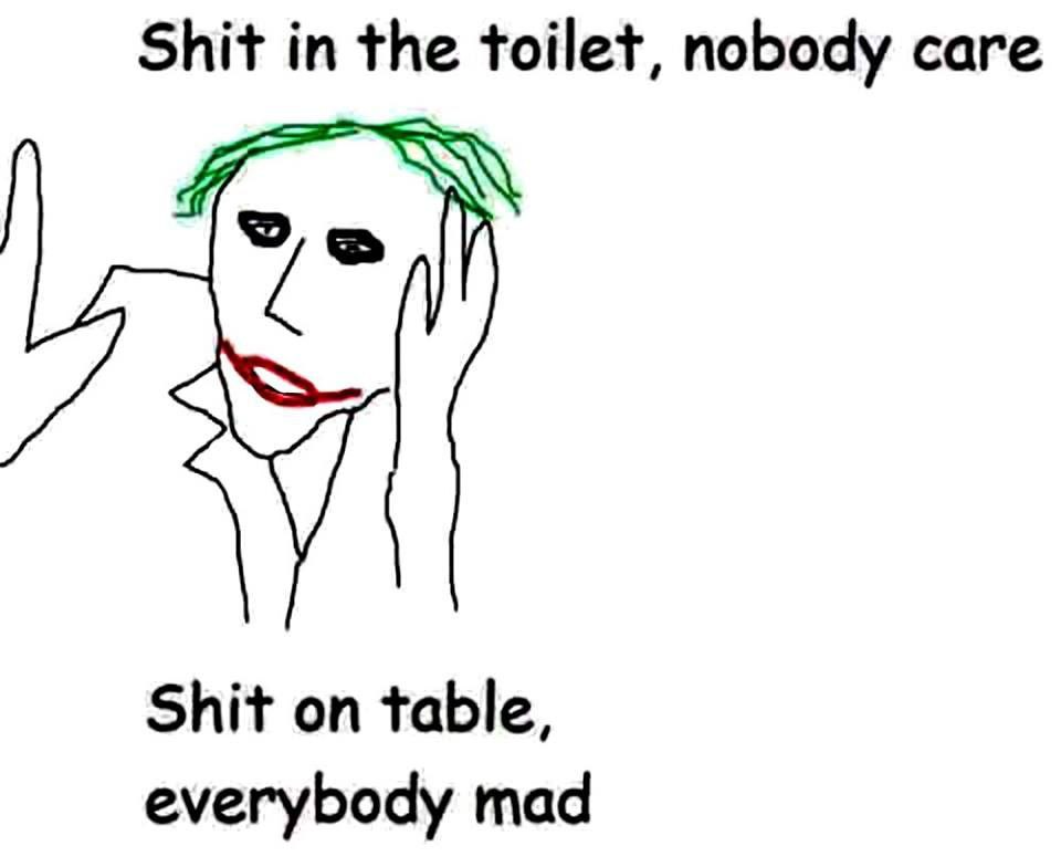 Shit the toilet, nobody саге Shit on table, everybody mad