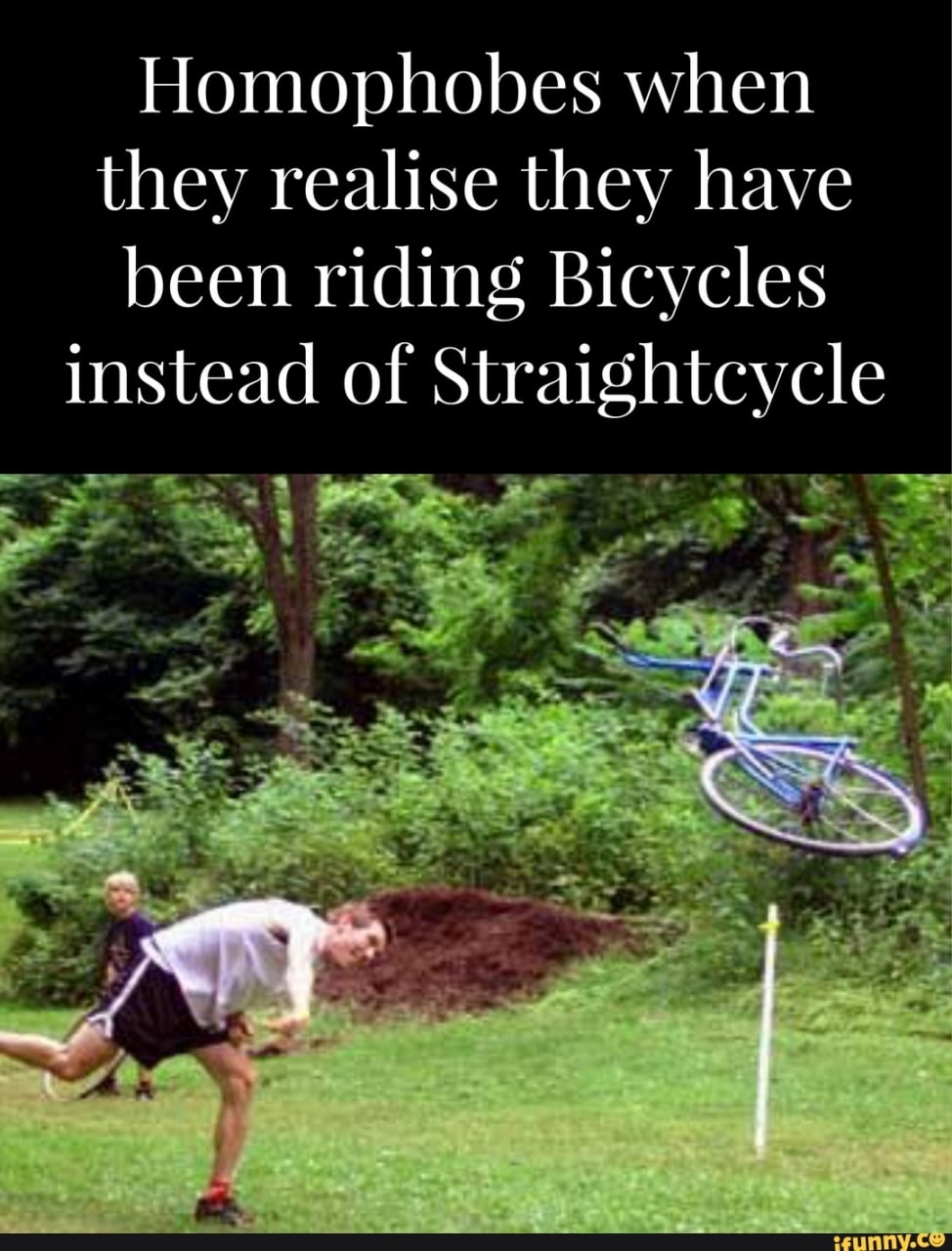 Homophobes when they realise they have been riding Bicycles instead of Straightcycle