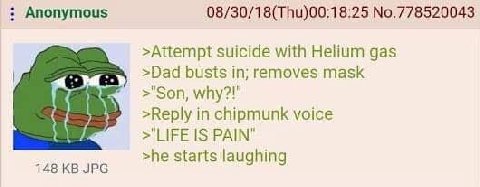 Anonymous 08/30/18(Thu)00:18:25 No.778520043 >Aitempt suicide with Helium gas >Dad busts in; removes mask why?!’ >Reply in chipmunk voice LIFE IS PAIN" >he starts laughing 148 JPG