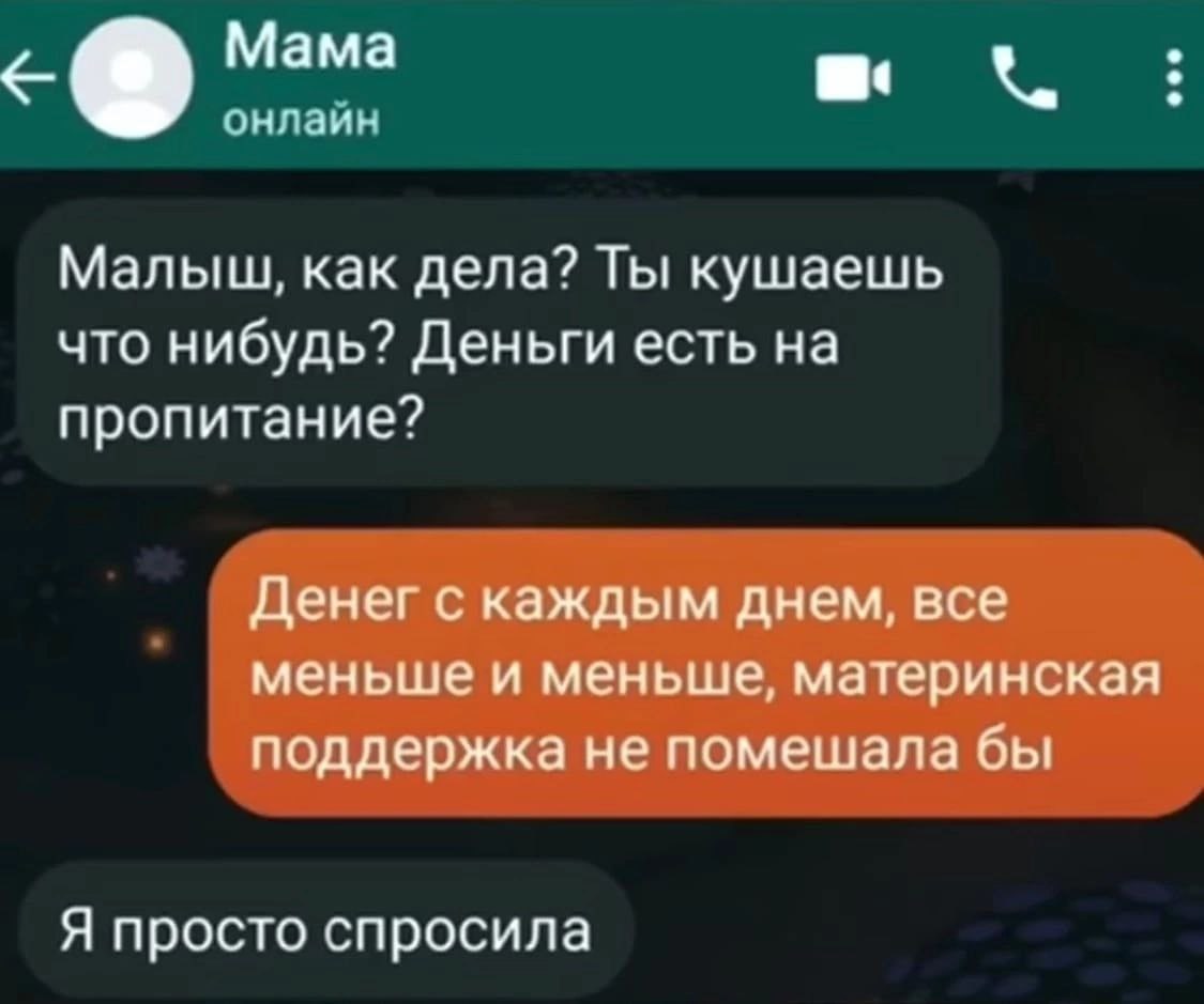 Мама онлаин Малыш, как дела? Ты кушаешь что нибудь? Деньги есть на пропитание? Денег с каждым днем, все меньше и меньше, материнская поддержка не помешала бы Я просто спросила
