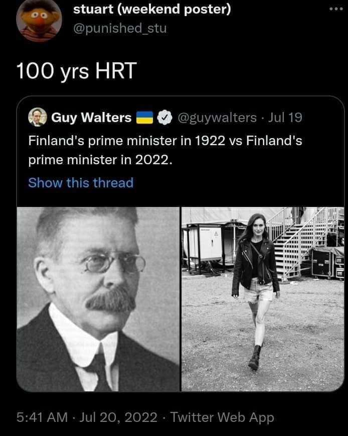stuart (weekend poster) @punished_stu 100 yrs HRT Guy Walters @guywalters Jul 19 Finland's prime minister in 1922 Finland's prime minister in 2022. Show this thread i 5:41 Jul 20, 2022 Twitter Web App