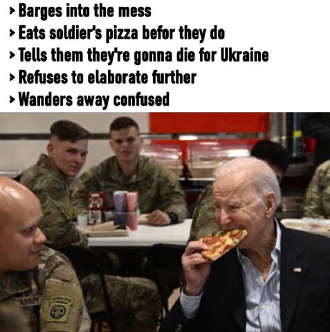 Barges into the mess Eats soldier's pizza befor they Tells them they're gonna die for Ukraine Refuses to elaborate further Wanders away confused