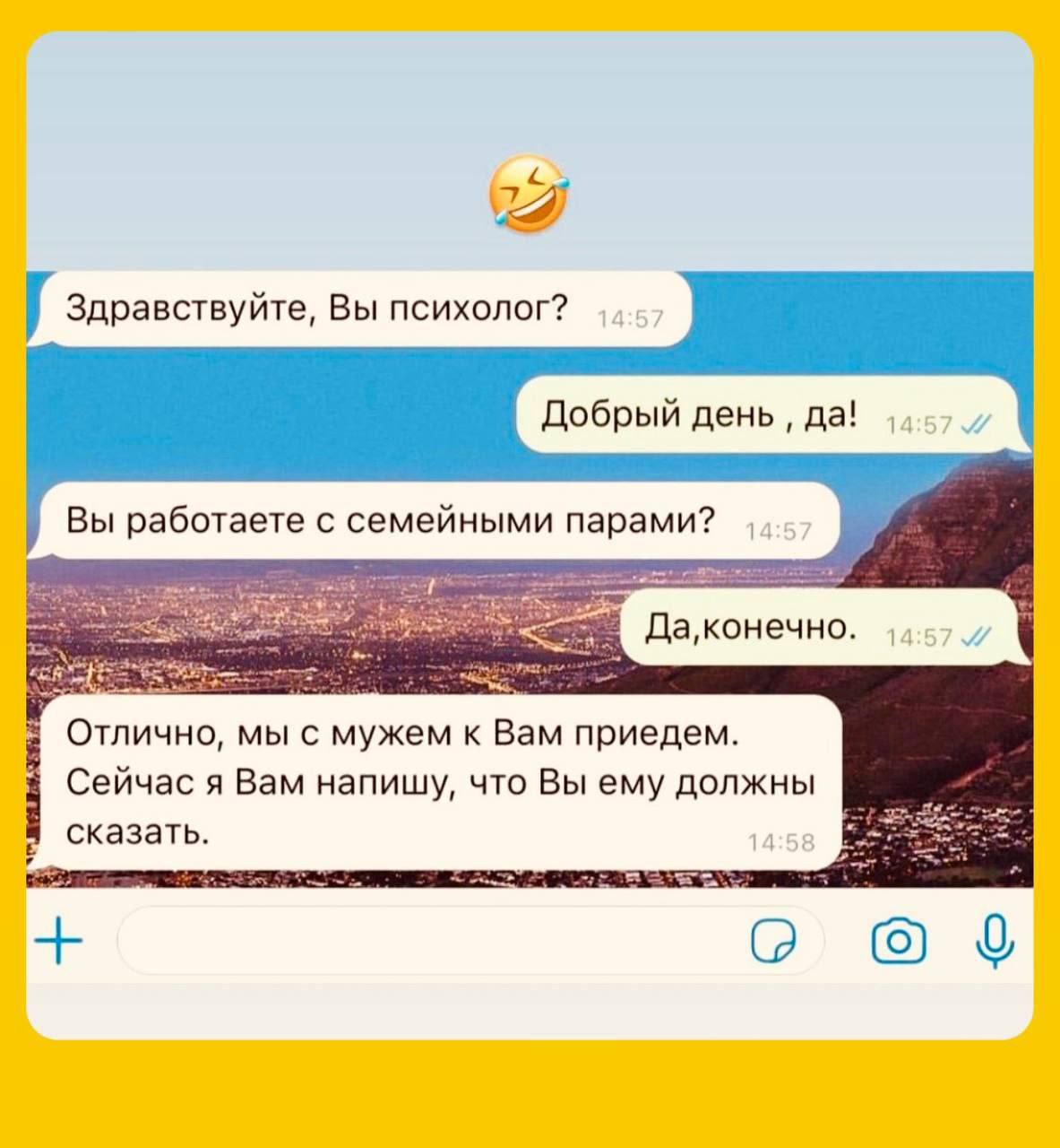 с здравствуйте, Вы психолог? Добрый день да! Вы работаете с семейными парами? 14.57. 3 Отлично, мы с мужем к Вам приедем. Сейчас я Вам напишу, что Вы ему должны сказать.