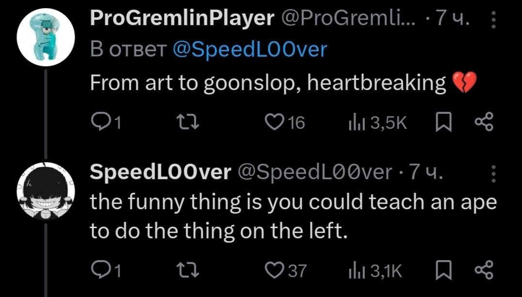 ProGremlinPlayer @ProGremli... В ответ @SpeedLOOver 9 From art to goonslop, heartbreaking SpeedLOOver 7 the funny thing is you could teach an ape to the thing on the left. (237