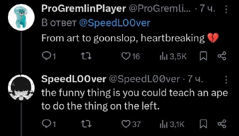 ProGremlinPlayer @ProGremli... В ответ @SpeedLOOver 9 From art to goonslop, heartbreaking SpeedLOOver 7 the funny thing is you could teach an ape to the thing on the left. (237