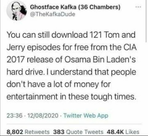Ghostface Kafka (36 Chambers) @TheKafkaDude You can still download 121 Tom and Jerry episodes for free from the CIA 2017 release of Osama Bin Laden's hard drive. understand that people don't have a lo
