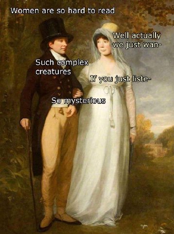 Women are so hard to read Well actually we just wan- Such complex creatures liste- 7