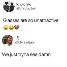 Kholofelo @Ursula_Joy Glasses are so unattractive Я @MylesAjani We just tryna see damn