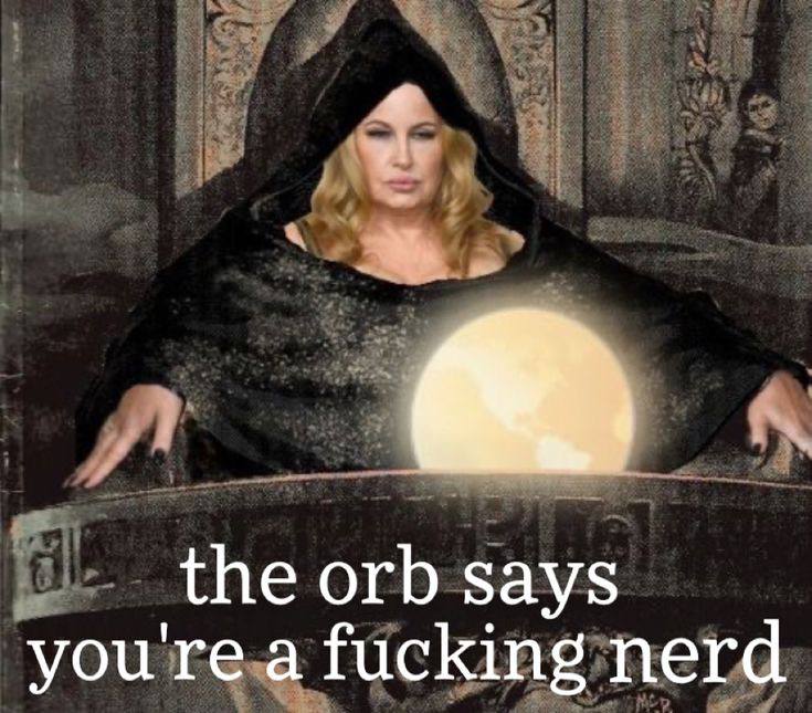 the orb says you're a fucking nerd