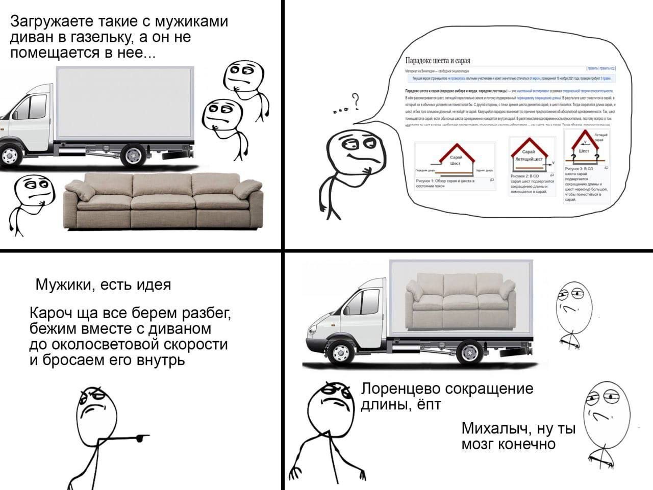 Загружаете такие с мужиками диван в газельку, а он не помещается в нее... A Мужики, есть идея Кароч все берем разбег, бежим вместе с диваном до околосветовой скорости и бросаем его внутрь 1 Лоренцево 