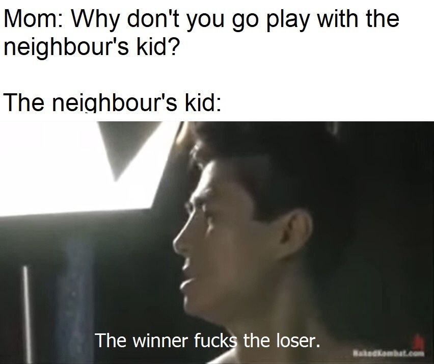 Мот: Why don't you play with the neighbour's kid? The neighbour's kid: The winner fucks the loser.