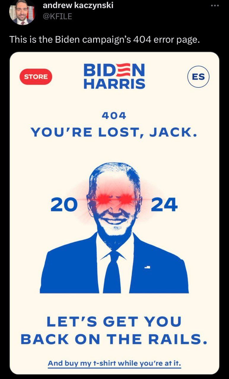 andrew kaczynski This is the Biden campaign’s 404 error page. BID=N HARRIS 404 YOU’RE LOST, JACK. 20 24 LET’S GET YOU BACK ON THE RAILS. And buy my t-shirt while you’re at it.