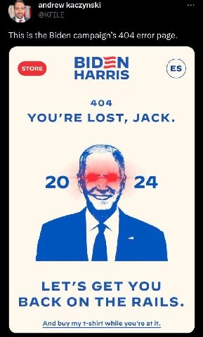 andrew kaczynski This is the Biden campaign’s 404 error page. BID=N HARRIS 404 YOU’RE LOST, JACK. 20 24 LET’S GET YOU BACK ON THE RAILS. And buy my t-shirt while you’re at it.