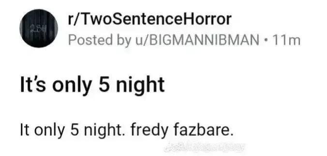 r/TwoSentenceHorror Posted u/BIGMANNIBMAN Its only 5 night It only 5 night. fredy fazbare.