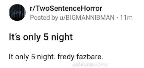 r/TwoSentenceHorror Posted u/BIGMANNIBMAN Its only 5 night It only 5 night. fredy fazbare.