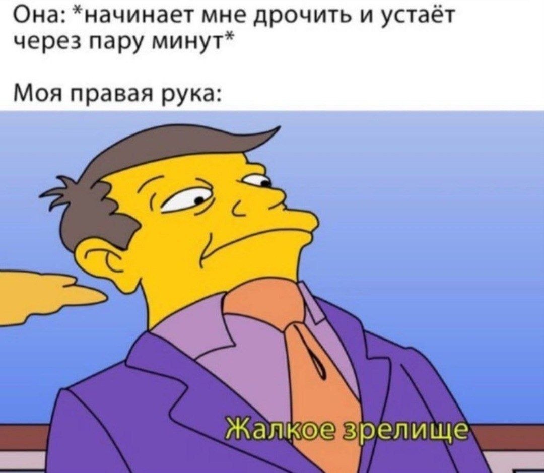 Она: *начинает мне дрочить и устаёт через пару минут* Моя правая рука: Жалкоезрелище