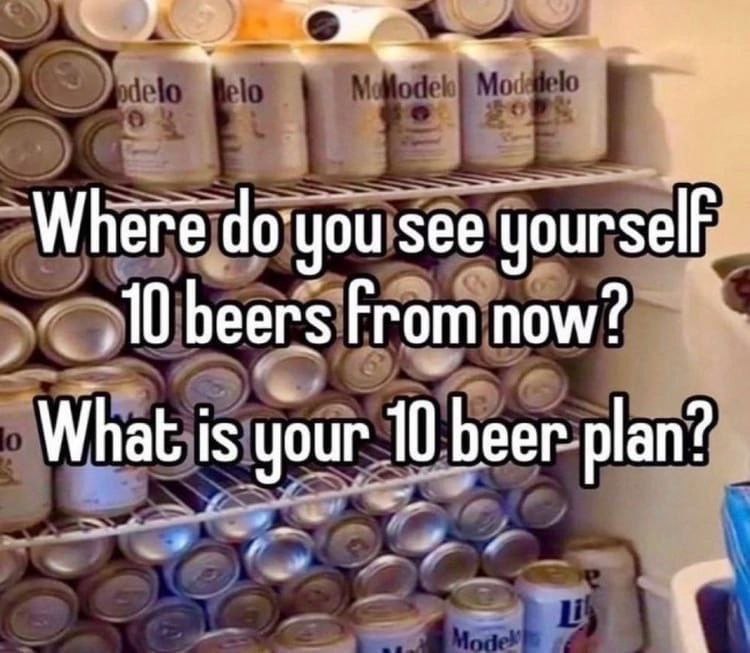 Where see yourself ‚10 Беег$ What is your 10 beer plan?
