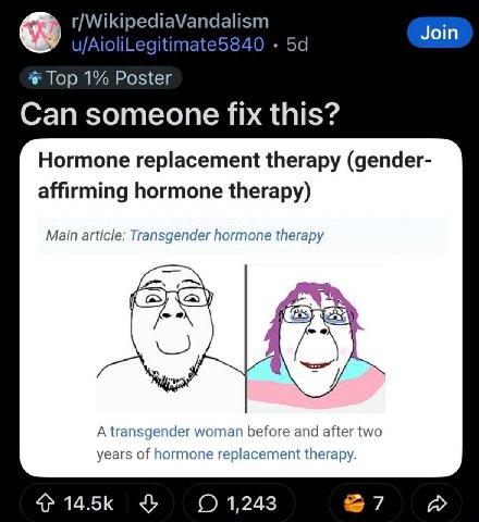 r/WikipediaVandalism u/AioliLegitimate5840 Join Top 1% Poster Can someone fix this? Hormone replacement therapy (gender- affirming hormone therapy) Main article: Transgender hormone therapy A transgen