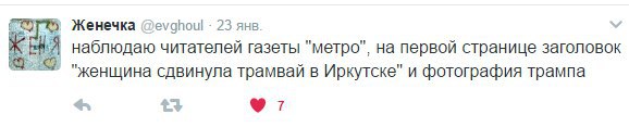 У Женечка @evghoul 23 янв. наблюдаю читателей газеты "метро", на первой странице заголовок "женщина сдвинула трамвай в Иркутске" и фотография трампа 7
