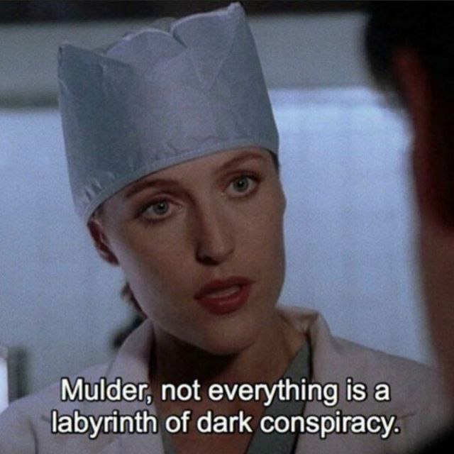 Mulder, not everything is а labyrinth of dark conspiracy.