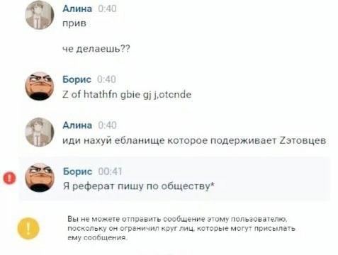 Алина 040 прив че делаешь?? Борис 040 of htathfn gbie Алина 140 иди нахуй ебланище которое подерживает Рэтовцев Борис 00:41 о Я реферат пишу по обществу* Вы не можете отправить сообщение этому пользов