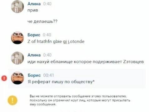 Алина 040 прив че делаешь?? Борис 040 of htathfn gbie Алина 140 иди нахуй ебланище которое подерживает Рэтовцев Борис 00:41 о Я реферат пишу по обществу* Вы не можете отправить сообщение этому пользов