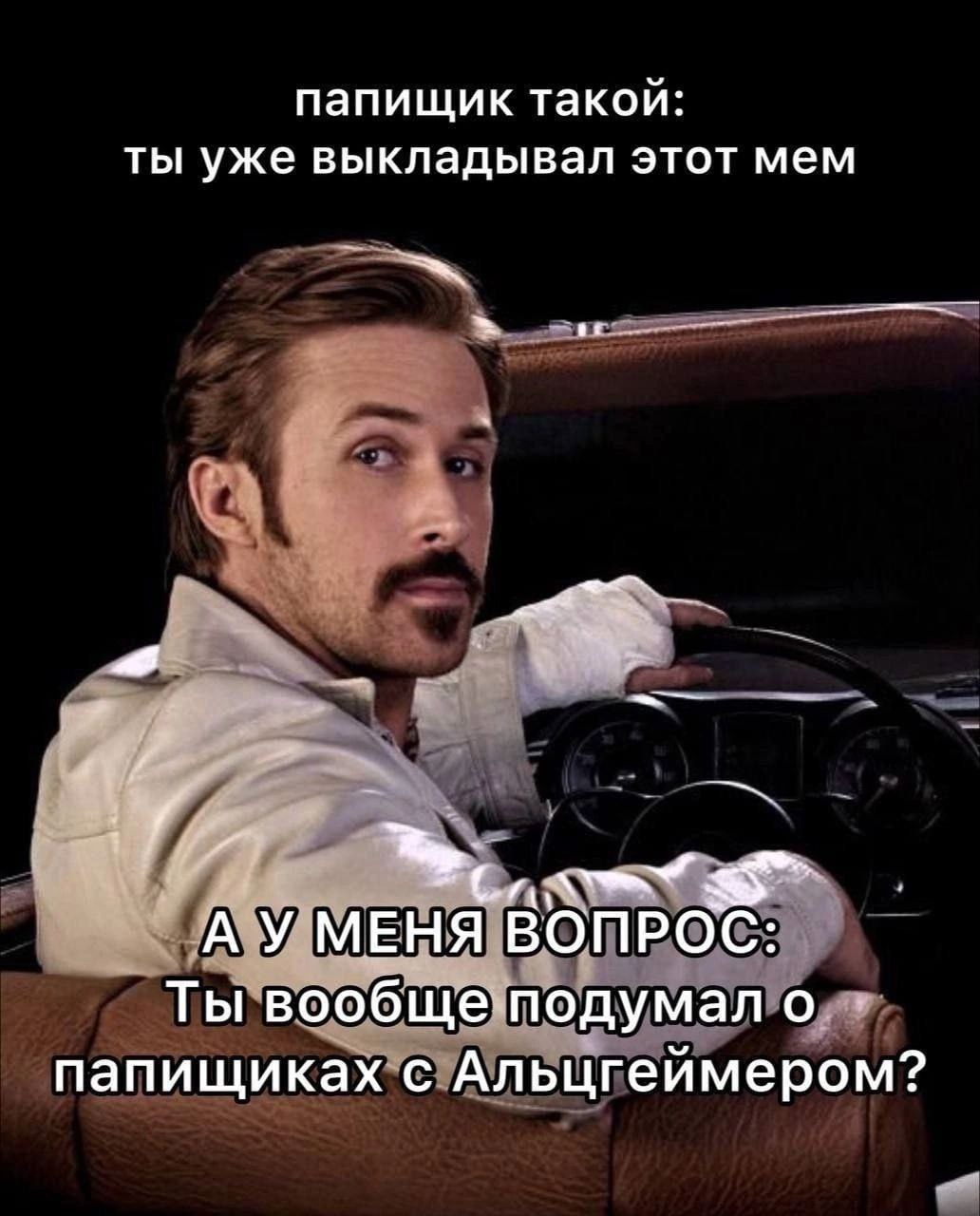 папищик такой: ты уже выкладывал этот мем 7 МЕНЯ ВОПРОС: Ты вообще подумал о папищиках с Альцгеймером?
