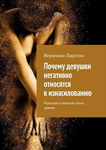 Вероника Ларссон Почему девушки негативно ОТНОСЯТСЯ к изнасилованию Мужская и женская точки зрения